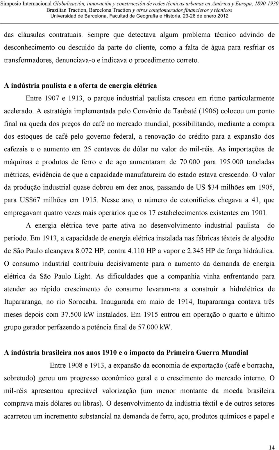 correto. A indústria paulista e a oferta de energia elétrica Entre 1907 e 1913, o parque industrial paulista cresceu em ritmo particularmente acelerado.