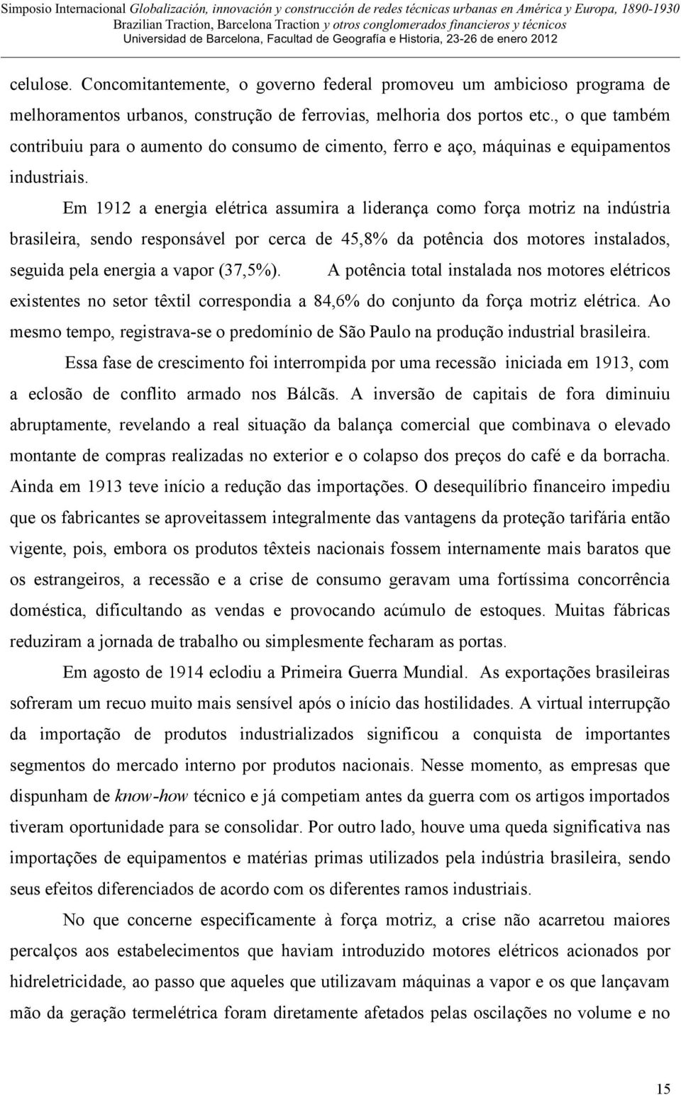 Em 1912 a energia elétrica assumira a liderança como força motriz na indústria brasileira, sendo responsável por cerca de 45,8% da potência dos motores instalados, seguida pela energia a vapor