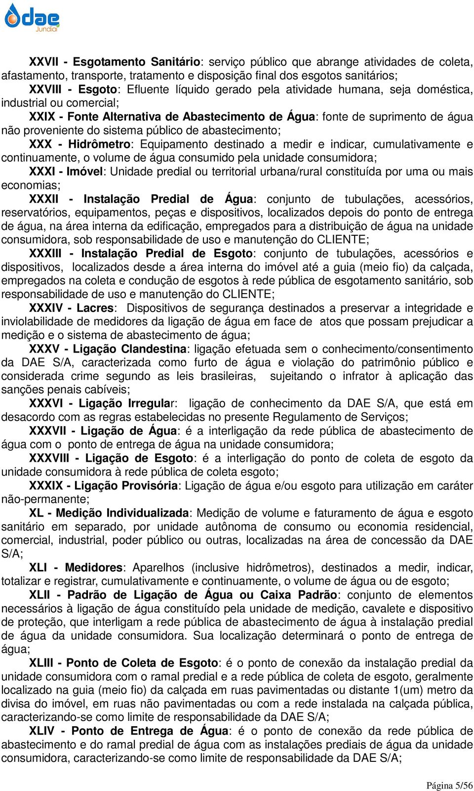 abastecimento; XXX - Hidrômetro: Equipamento destinado a medir e indicar, cumulativamente e continuamente, o volume de água consumido pela unidade consumidora; XXXI - Imóvel: Unidade predial ou