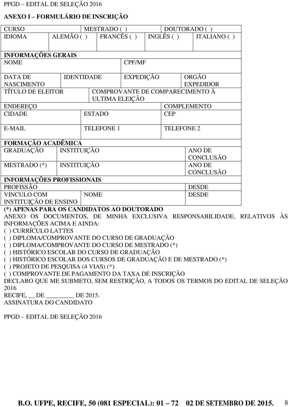 INSTITUIÇÃO ANO DE CONCLUSÃO MESTRADO (*) INSTITUIÇÃO ANO DE CONCLUSÃO INFORMAÇÕES PROFISSIONAIS PROFISSÃO DESDE VINCULO COM NOME DESDE INSTITUIÇÃO DE ENSINO (*) APENAS PARA OS CANDIDATOS AO