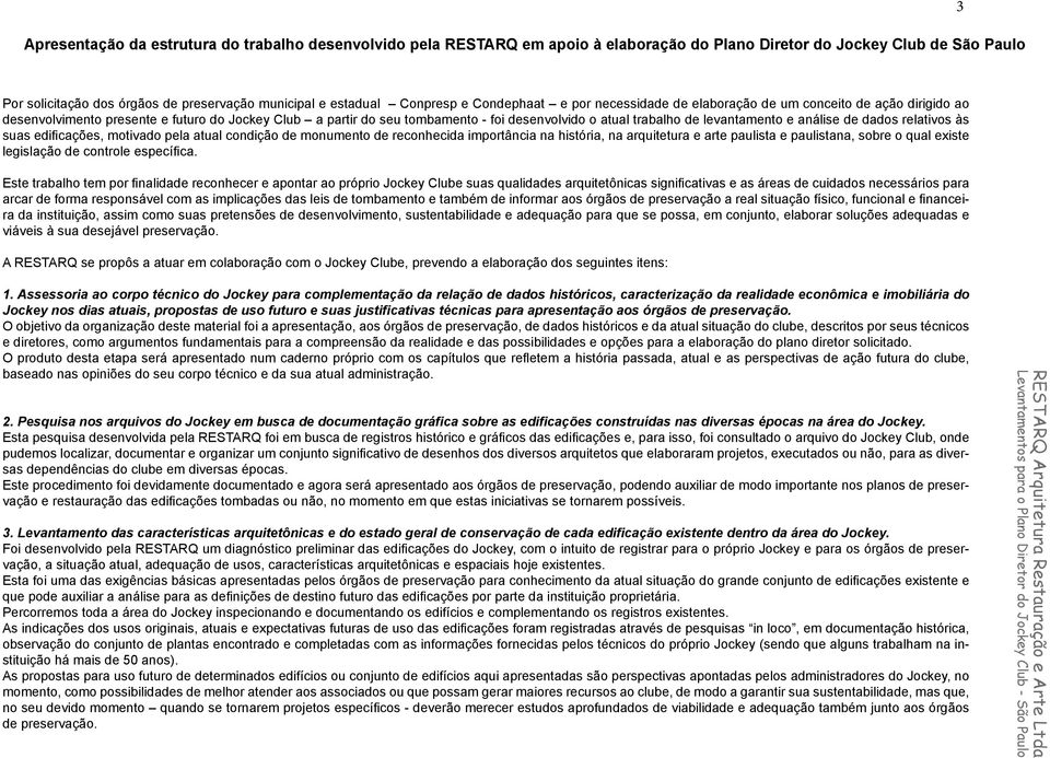 trabalho de levantamento e análise de dados relativos às suas edificações, motivado pela atual condição de monumento de reconhecida importância na história, na arquitetura e arte paulista e