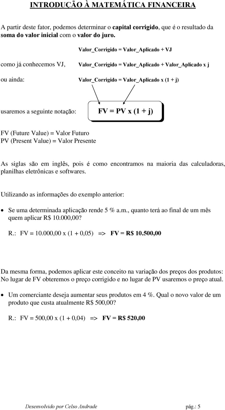 = PV x (1 + j) FV (Future Value) = Valor Futuro PV (Present Value) = Valor Presente As siglas são em inglês, pois é como encontramos na maioria das calculadoras, planilhas eletrônicas e softwares.