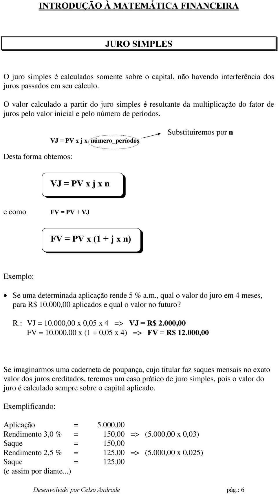 VJ = PV x j x número_períodos Substituiremos por n Desta forma obtemos: VJ = PV x j x n e como FV = PV + VJ FV = PV x (1 + j x n) Exemplo: Se uma determinada aplicação rende 5 % a.m., qual o valor do juro em 4 meses, para R$ 10.