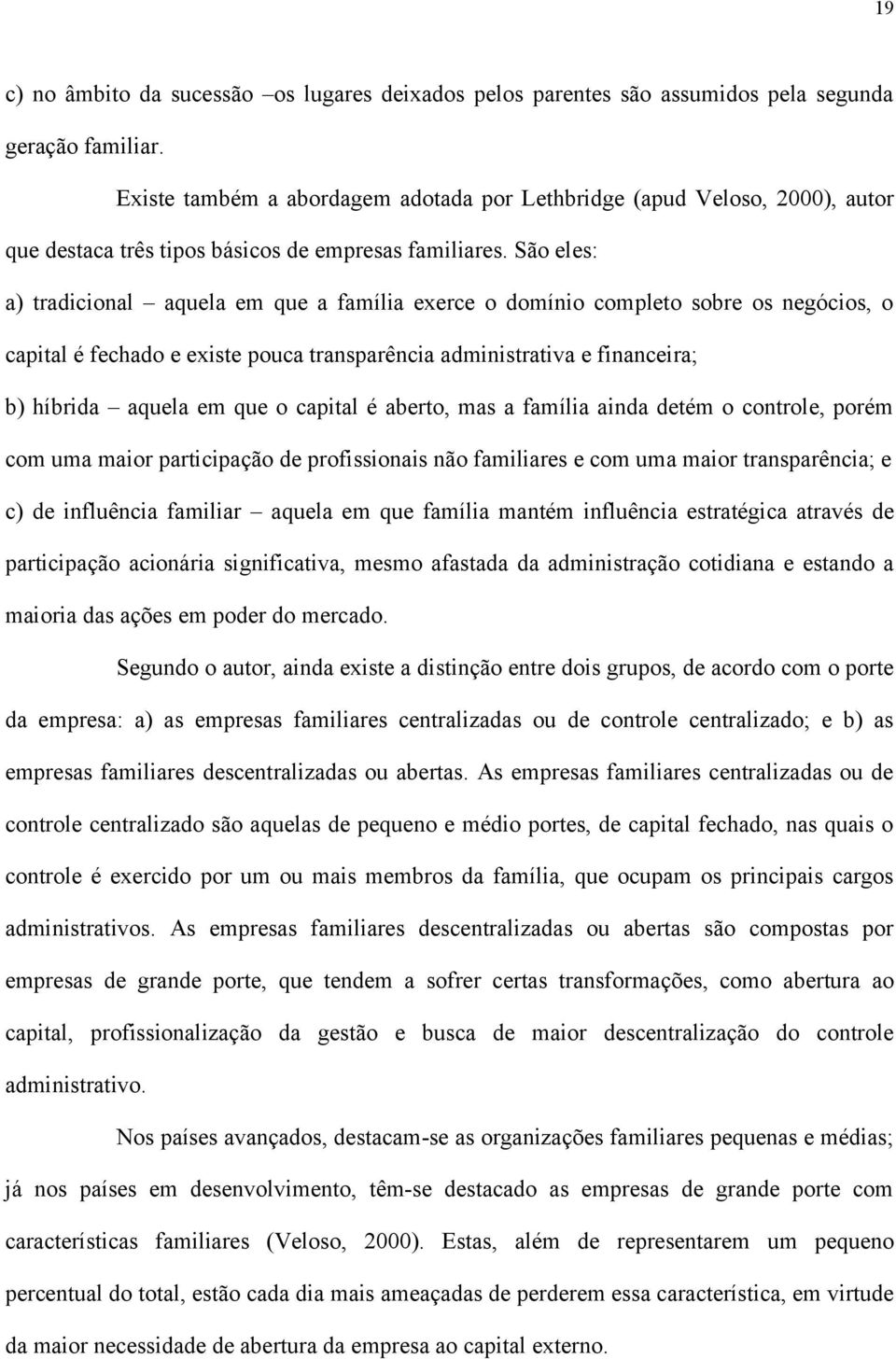 São eles: a) tradicional aquela em que a família exerce o domínio completo sobre os negócios, o capital é fechado e existe pouca transparência administrativa e financeira; b) híbrida aquela em que o