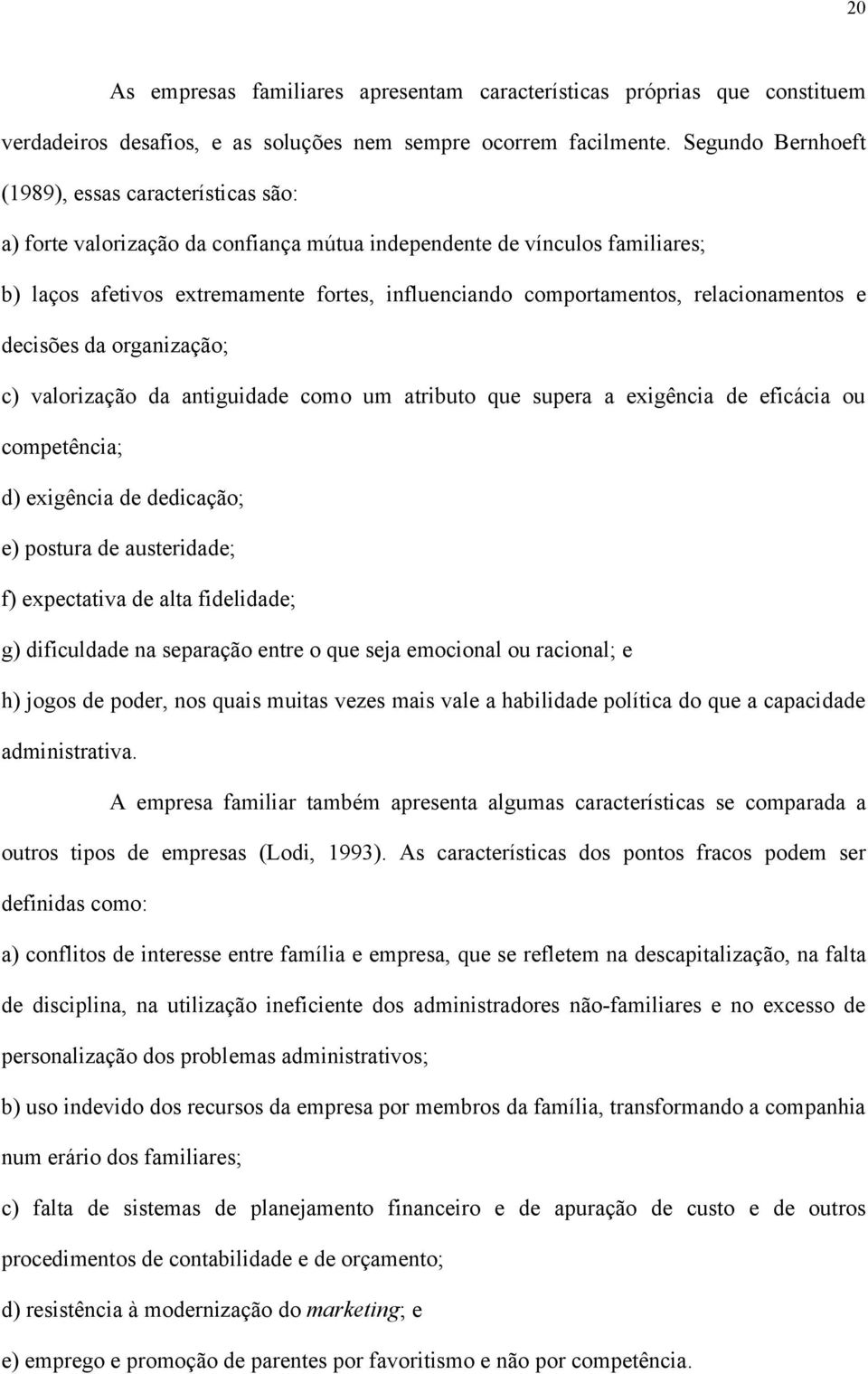 relacionamentos e decisões da organização; c) valorização da antiguidade como um atributo que supera a exigência de eficácia ou competência; d) exigência de dedicação; e) postura de austeridade; f)