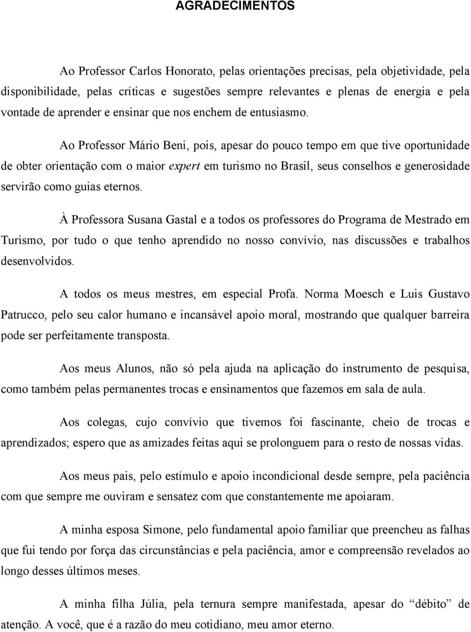 Ao Professor Mário Beni, pois, apesar do pouco tempo em que tive oportunidade de obter orientação com o maior expert em turismo no Brasil, seus conselhos e generosidade servirão como guias eternos.