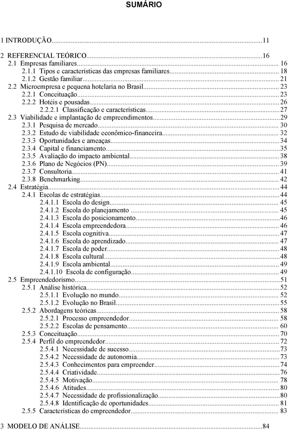 ..29 2.3.1 Pesquisa de mercado... 30 2.3.2 Estudo de viabilidade econômico-financeira... 32 2.3.3 Oportunidades e ameaças... 34 2.3.4 Capital e financiamento...35 2.3.5 Avaliação do impacto ambiental.