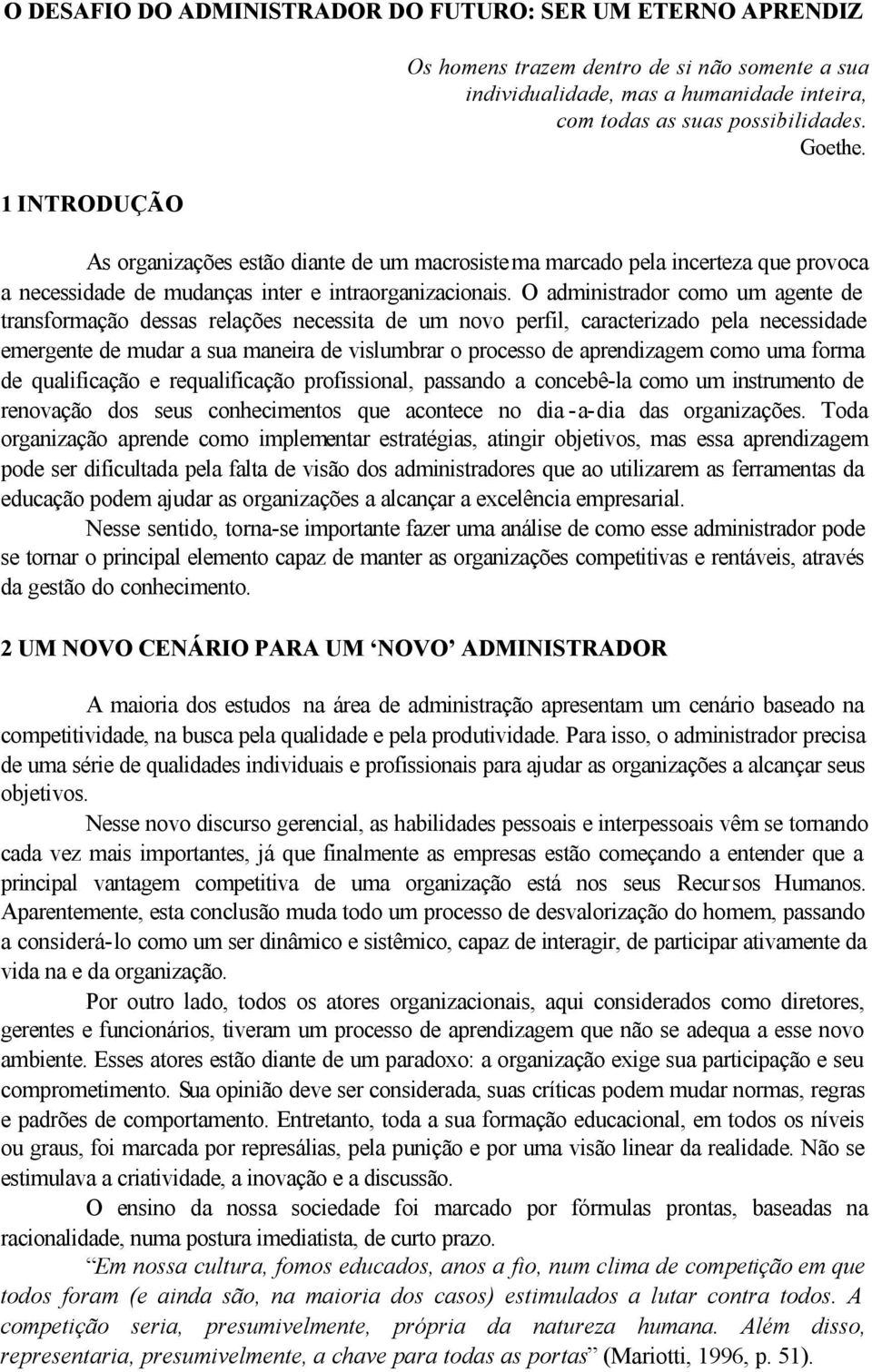 O administrador como um agente de transformação dessas relações necessita de um novo perfil, caracterizado pela necessidade emergente de mudar a sua maneira de vislumbrar o processo de aprendizagem