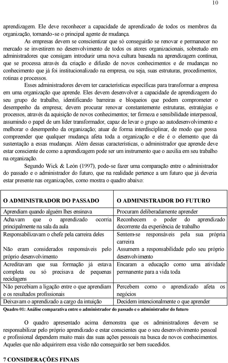 introduzir uma nova cultura baseada na aprendizagem contínua, que se processa através da criação e difusão de novos conhecimentos e de mudanças no conhecimento que já foi institucionalizado na