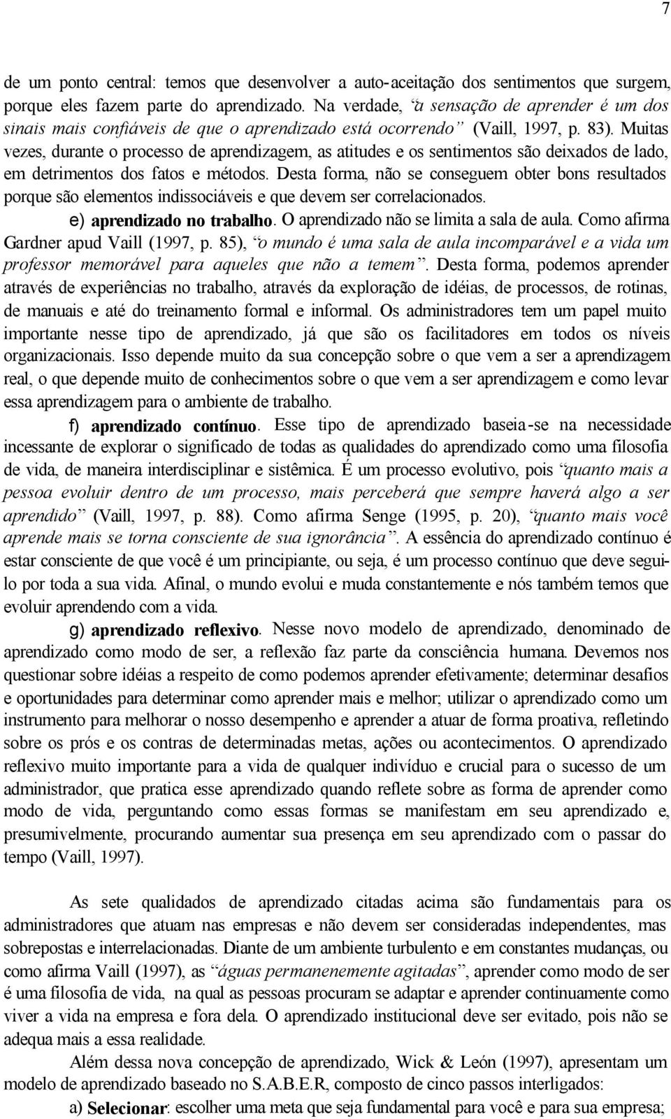 Muitas vezes, durante o processo de aprendizagem, as atitudes e os sentimentos são deixados de lado, em detrimentos dos fatos e métodos.