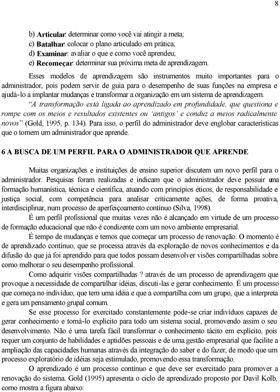 Esses modelos de aprendizagem são instrumentos muito importantes para o administrador, pois podem servir de guia para o desempenho de suas funções na empresa e ajudá-lo a implantar mudanças e