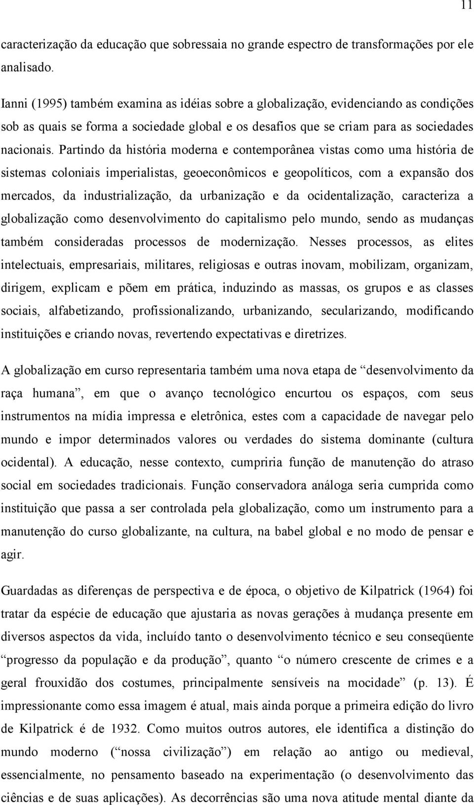 Partindo da história moderna e contemporânea vistas como uma história de sistemas coloniais imperialistas, geoeconômicos e geopolíticos, com a expansão dos mercados, da industrialização, da