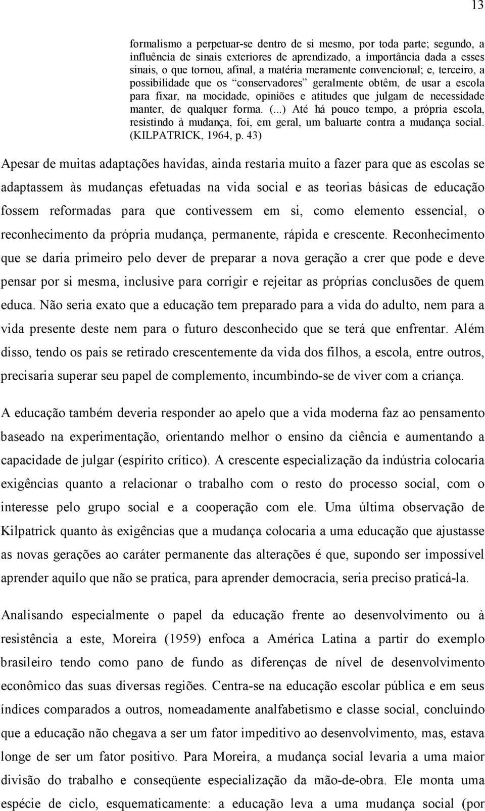 forma. (...) Até há pouco tempo, a própria escola, resistindo à mudança, foi, em geral, um baluarte contra a mudança social. (KILPATRICK, 1964, p.