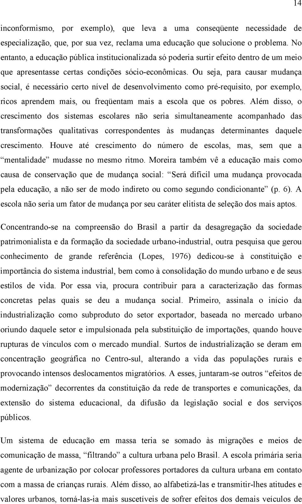 Ou seja, para causar mudança social, é necessário certo nível de desenvolvimento como pré-requisito, por exemplo, ricos aprendem mais, ou freqüentam mais a escola que os pobres.