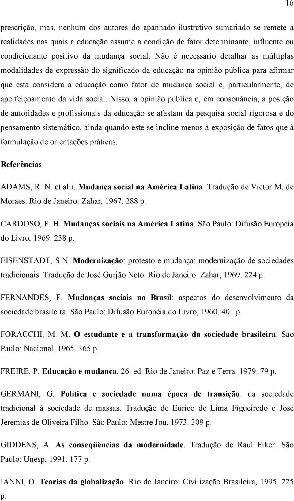 Não é necessário detalhar as múltiplas modalidades de expressão do significado da educação na opinião pública para afirmar que esta considera a educação como fator de mudança social e,