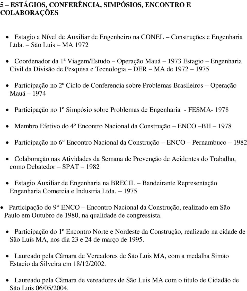 Problemas Brasileiros Operação Mauá 1974 Participação no 1º Simpósio sobre Problemas de Engenharia - FESMA- 1978 Membro Efetivo do 4º Encontro Nacional da Construção ENCO BH 1978 Participação no 6