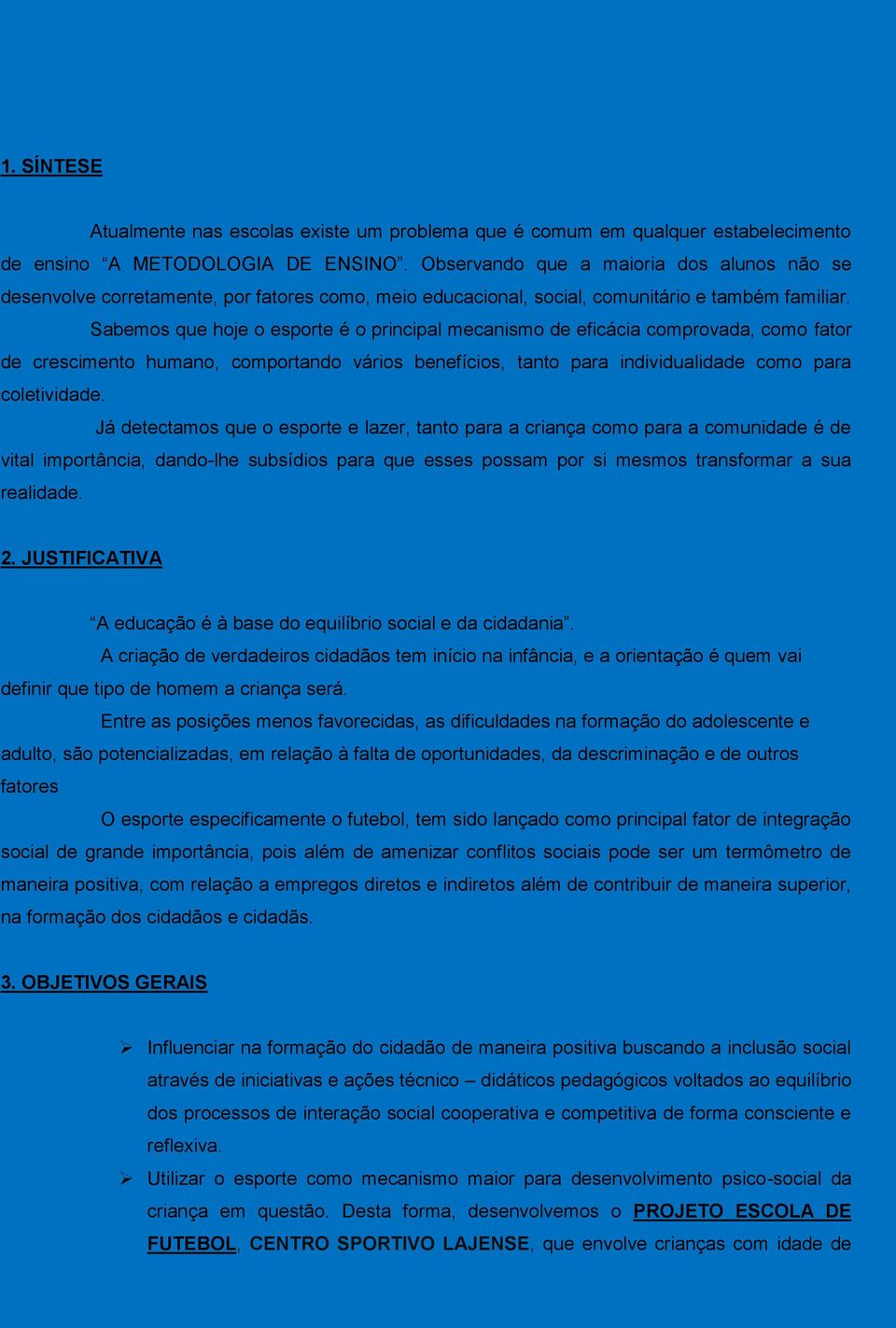 Sabemos que hoje o esporte é o principal mecanismo de eficácia comprovada, como fator de crescimento humano, comportando vários benefícios, tanto para individualidade como para coletividade.