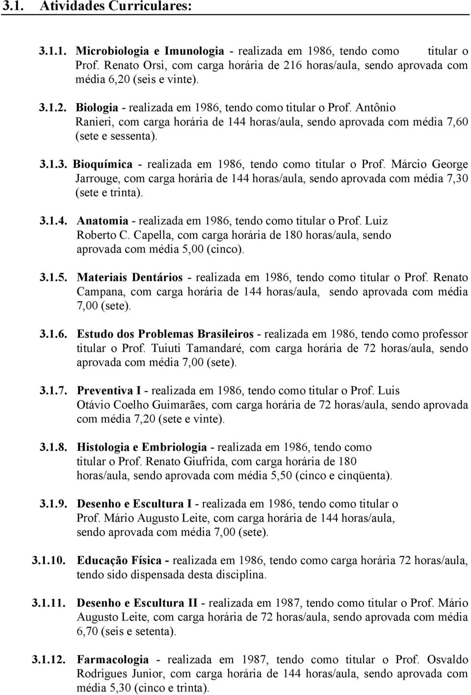 Antônio Ranieri, com carga horária de 144 horas/aula, sendo aprovada com média 7,60 (sete e sessenta). 3.1.3. Bioquímica - realizada em 1986, tendo como titular o Prof.