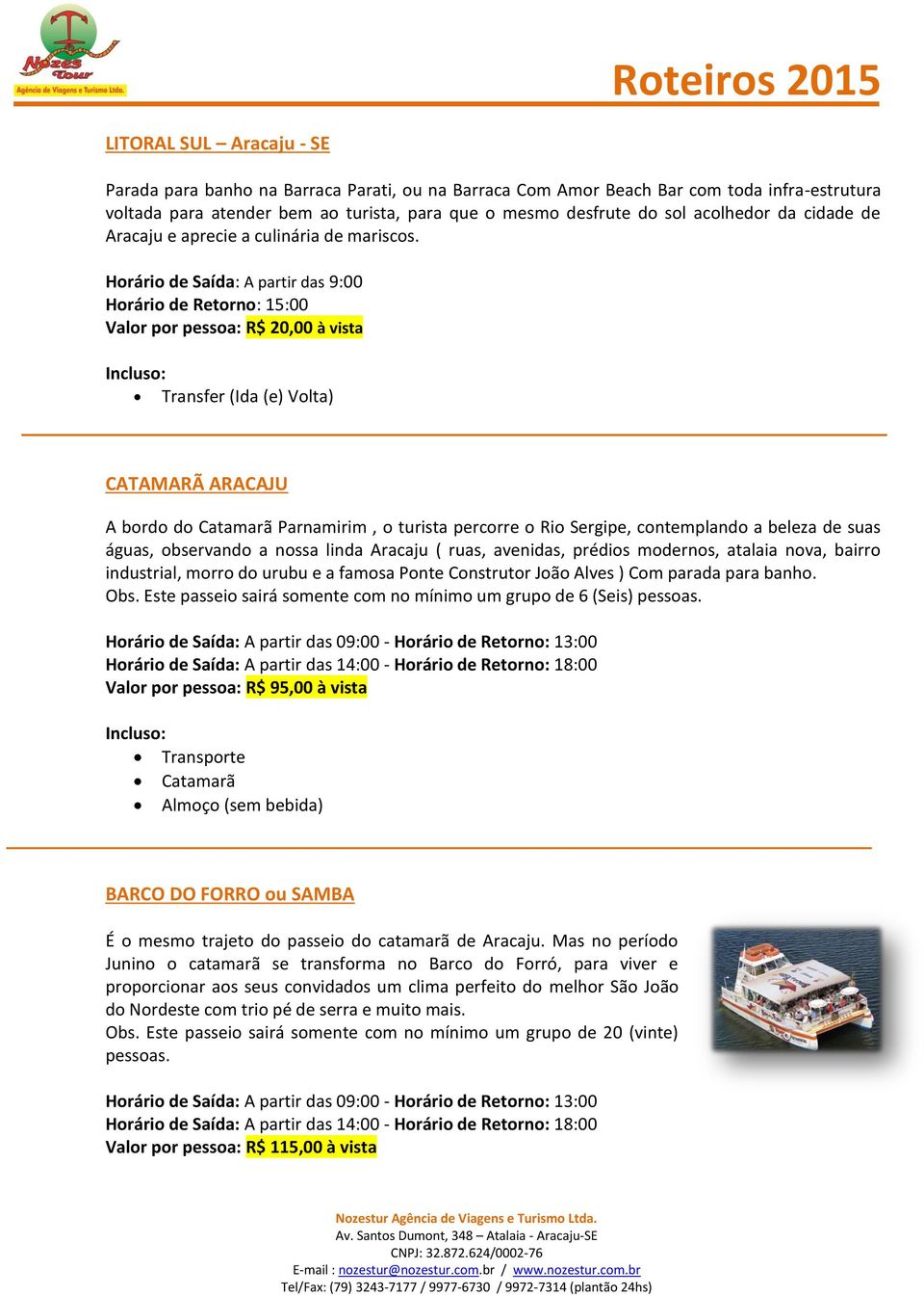 Horário de Saída: A partir das 9:00 Horário de Retorno: 15:00 Valor por pessoa: R$ 20,00 à vista Transfer (Ida (e) Volta) CATAMARÃ ARACAJU A bordo do Catamarã Parnamirim, o turista percorre o Rio