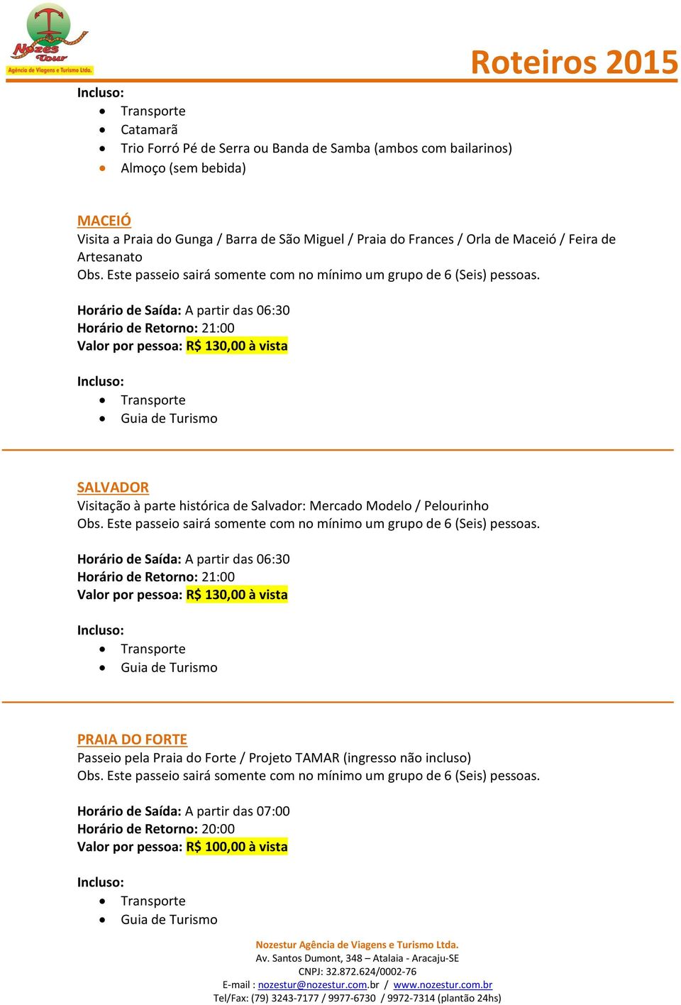 à parte histórica de Salvador: Mercado Modelo / Pelourinho Horário de Saída: A partir das 06:30 Horário de Retorno: 21:00 Valor por pessoa: R$ 130,00 à vista PRAIA DO