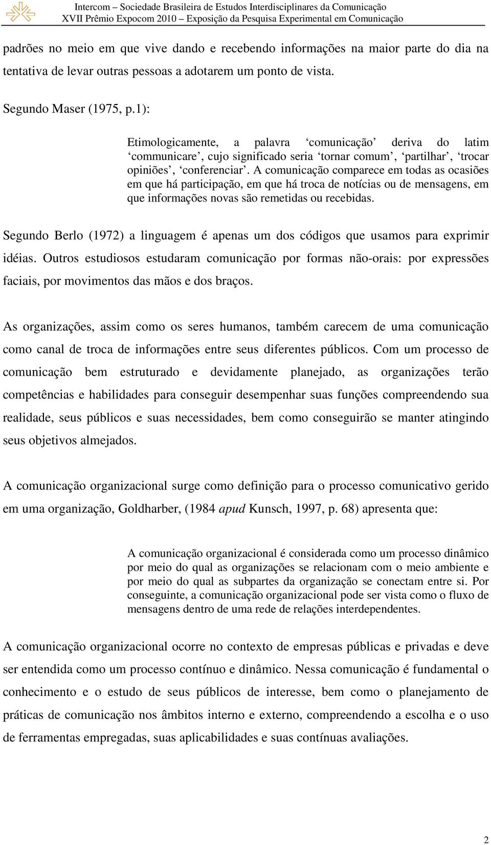 A comunicação comparece em todas as ocasiões em que há participação, em que há troca de notícias ou de mensagens, em que informações novas são remetidas ou recebidas.