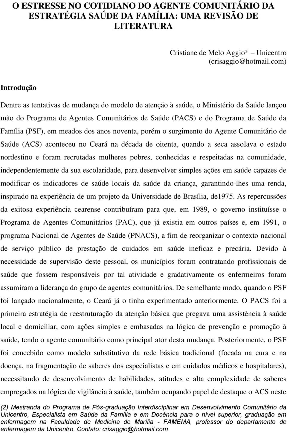 (PSF), em meados dos anos noventa, porém o surgimento do Agente Comunitário de Saúde (ACS) aconteceu no Ceará na década de oitenta, quando a seca assolava o estado nordestino e foram recrutadas