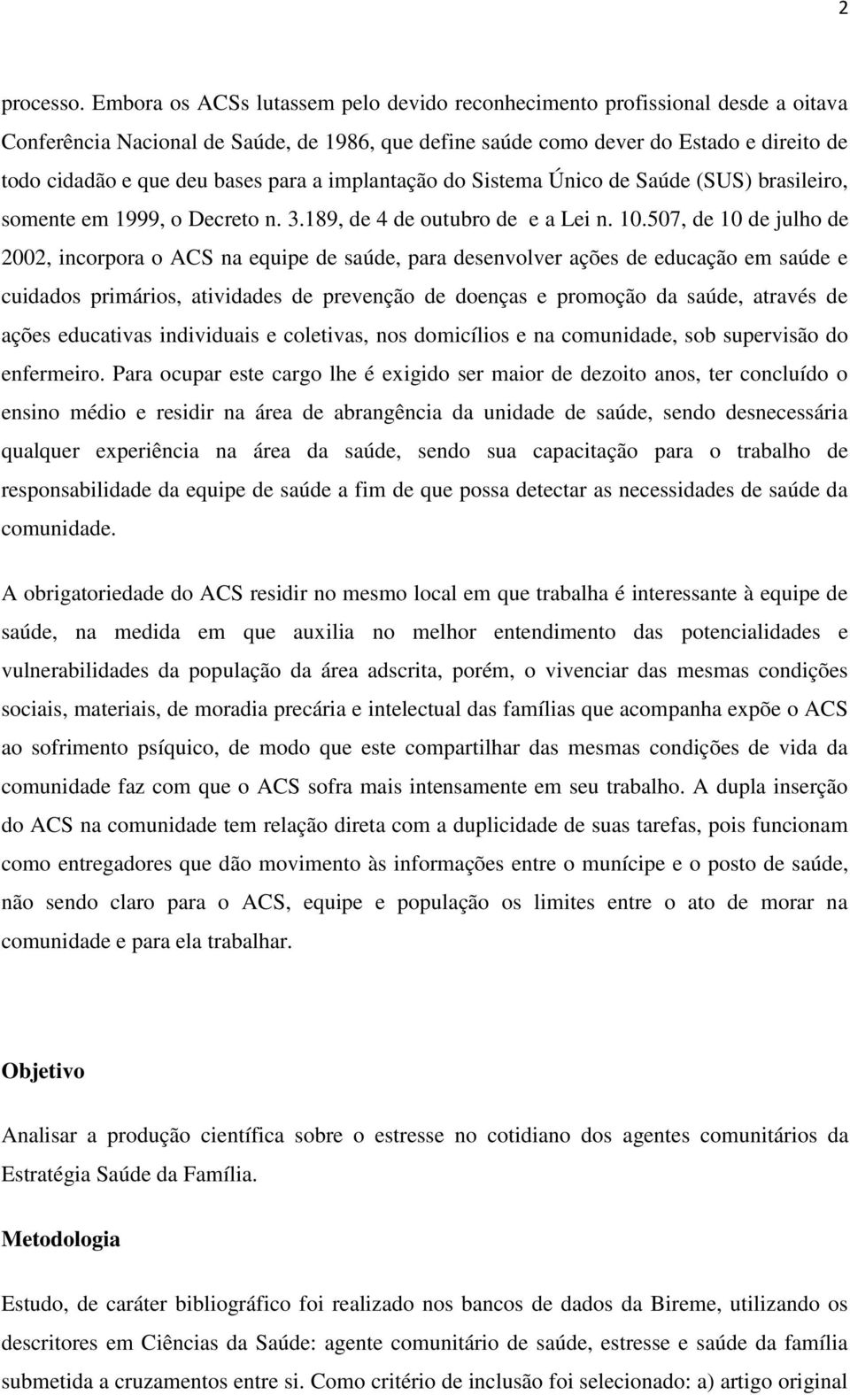 para a implantação do Sistema Único de Saúde (SUS) brasileiro, somente em 1999, o Decreto n. 3.189, de 4 de outubro de e a Lei n. 10.