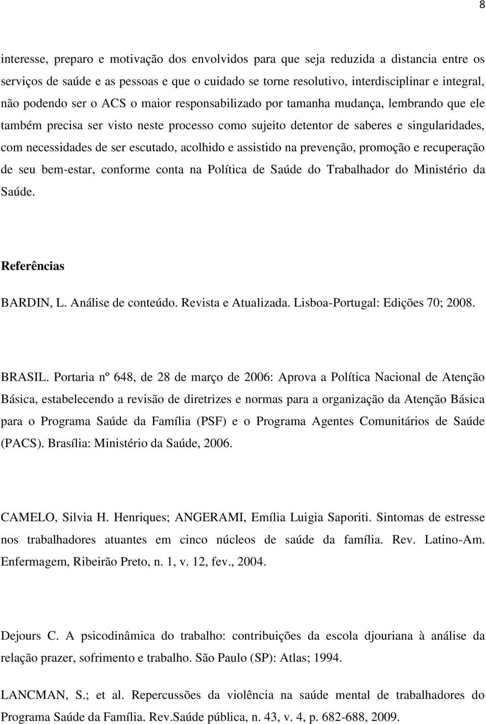 escutado, acolhido e assistido na prevenção, promoção e recuperação de seu bem-estar, conforme conta na Política de Saúde do Trabalhador do Ministério da Saúde. Referências BARDIN, L.