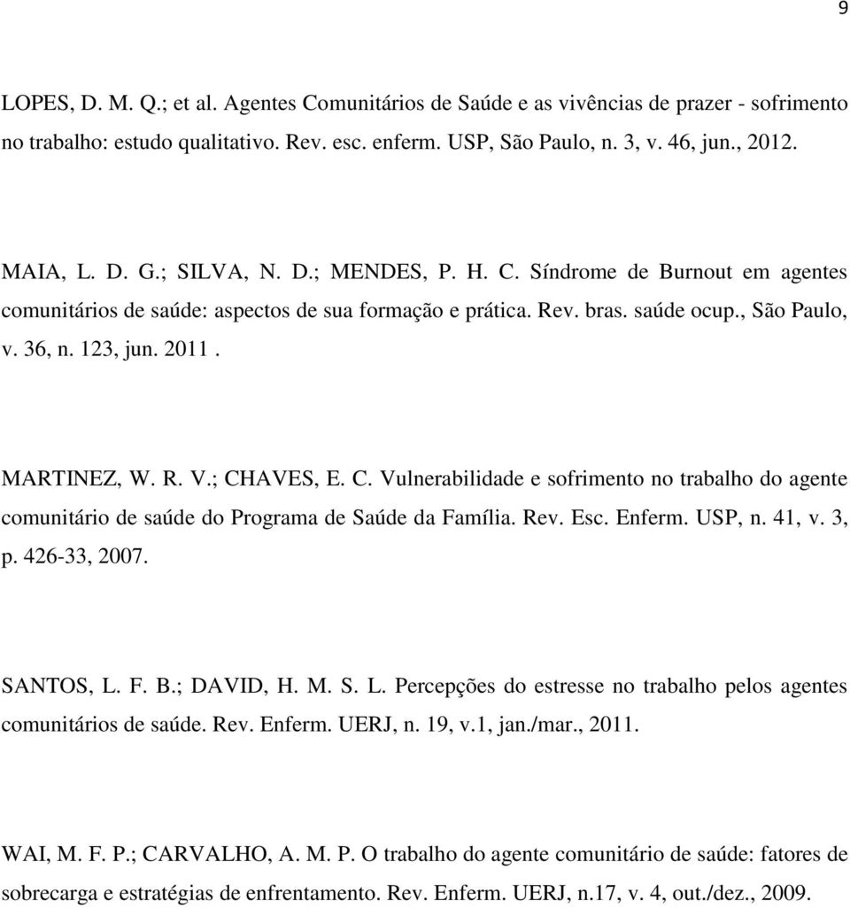 ; CHAVES, E. C. Vulnerabilidade e sofrimento no trabalho do agente comunitário de saúde do Programa de Saúde da Família. Rev. Esc. Enferm. USP, n. 41, v. 3, p. 426-33, 2007. SANTOS, L. F. B.