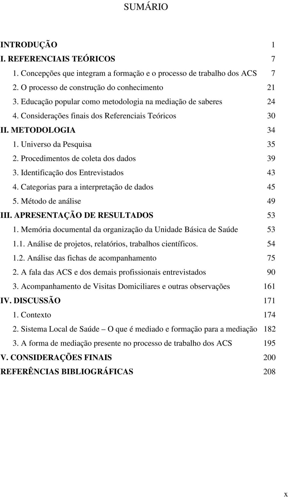 Procedimentos de coleta dos dados 39 3. Identificação dos Entrevistados 43 4. Categorias para a interpretação de dados 45 5. Método de análise 49 III. APRESENTAÇÃO DE RESULTADOS 53 1.