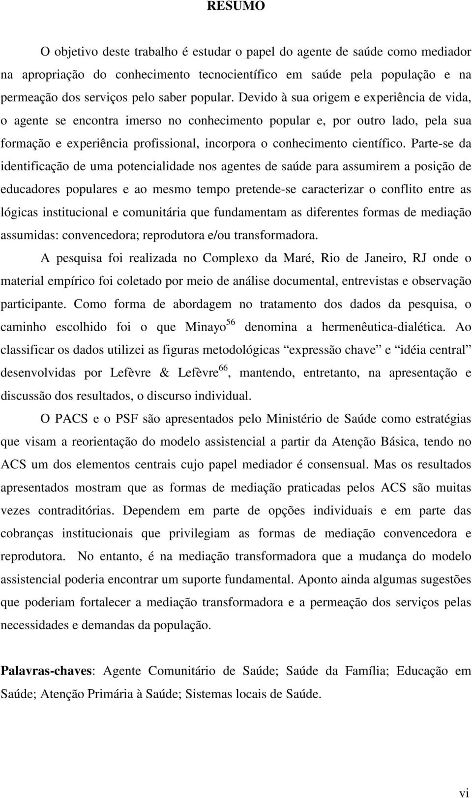 Devido à sua origem e experiência de vida, o agente se encontra imerso no conhecimento popular e, por outro lado, pela sua formação e experiência profissional, incorpora o conhecimento científico.