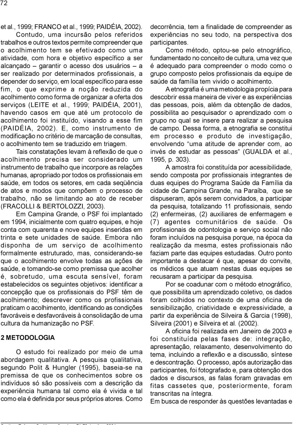 acesso dos usuários a ser realizado por determinados profissionais, a depender do serviço, em local específico para esse fim, o que exprime a noção reduzida do acolhimento como forma de organizar a