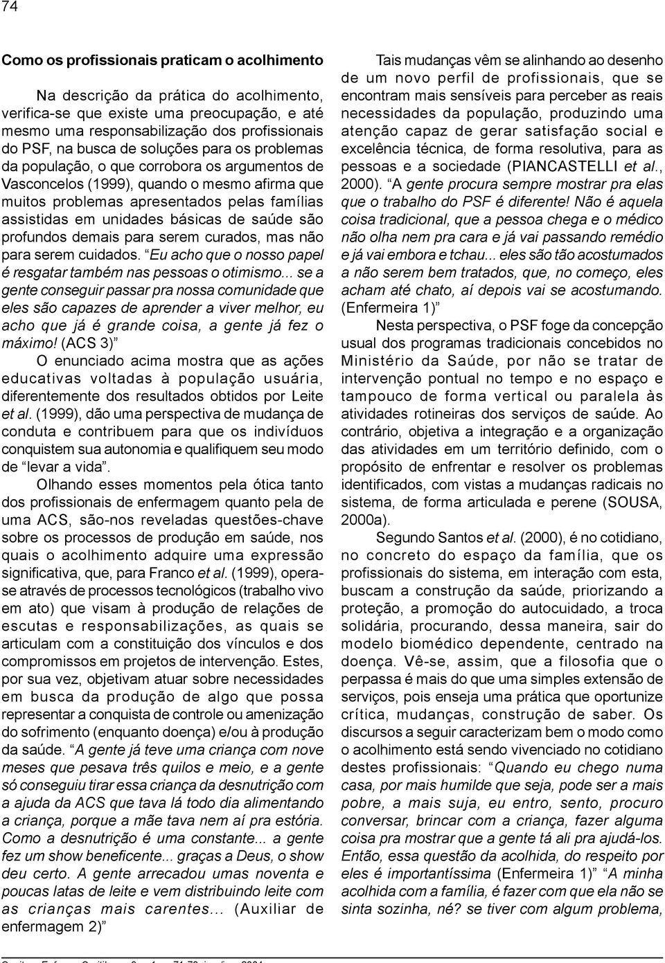 saúde são profundos demais para serem curados, mas não para serem cuidados. Eu acho que o nosso papel é resgatar também nas pessoas o otimismo.