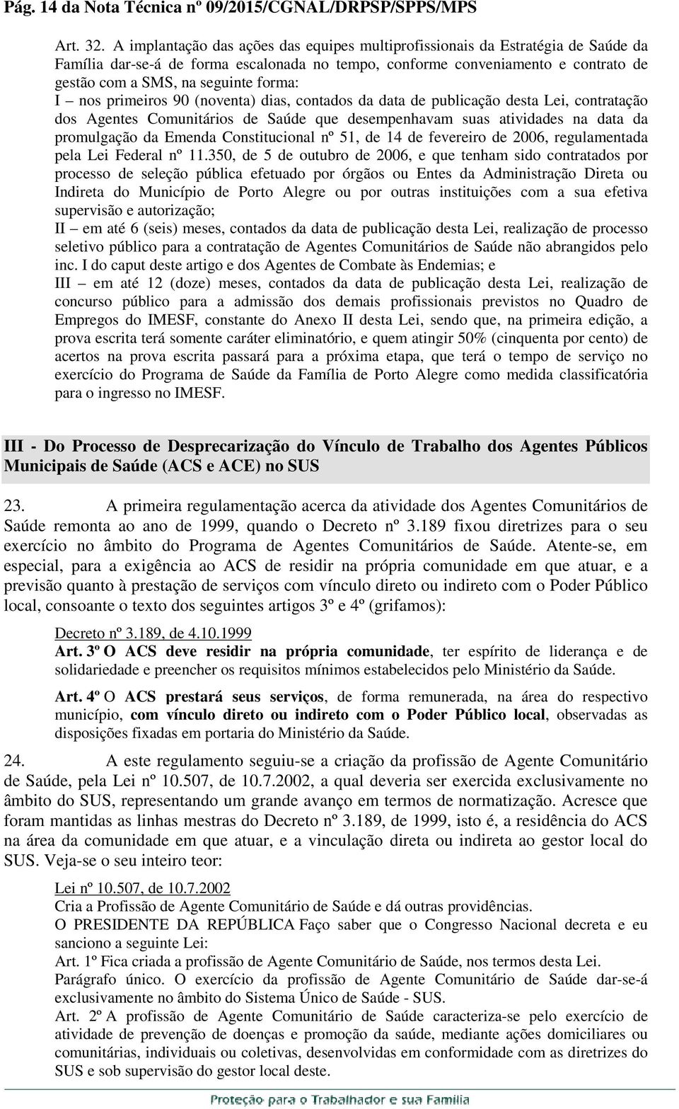 forma: I nos primeiros 90 (noventa) dias, contados da data de publicação desta Lei, contratação dos Agentes Comunitários de Saúde que desempenhavam suas atividades na data da promulgação da Emenda