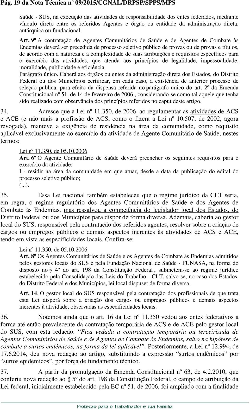 9º A contratação de Agentes Comunitários de Saúde e de Agentes de Combate às Endemias deverá ser precedida de processo seletivo público de provas ou de provas e títulos, de acordo com a natureza e a