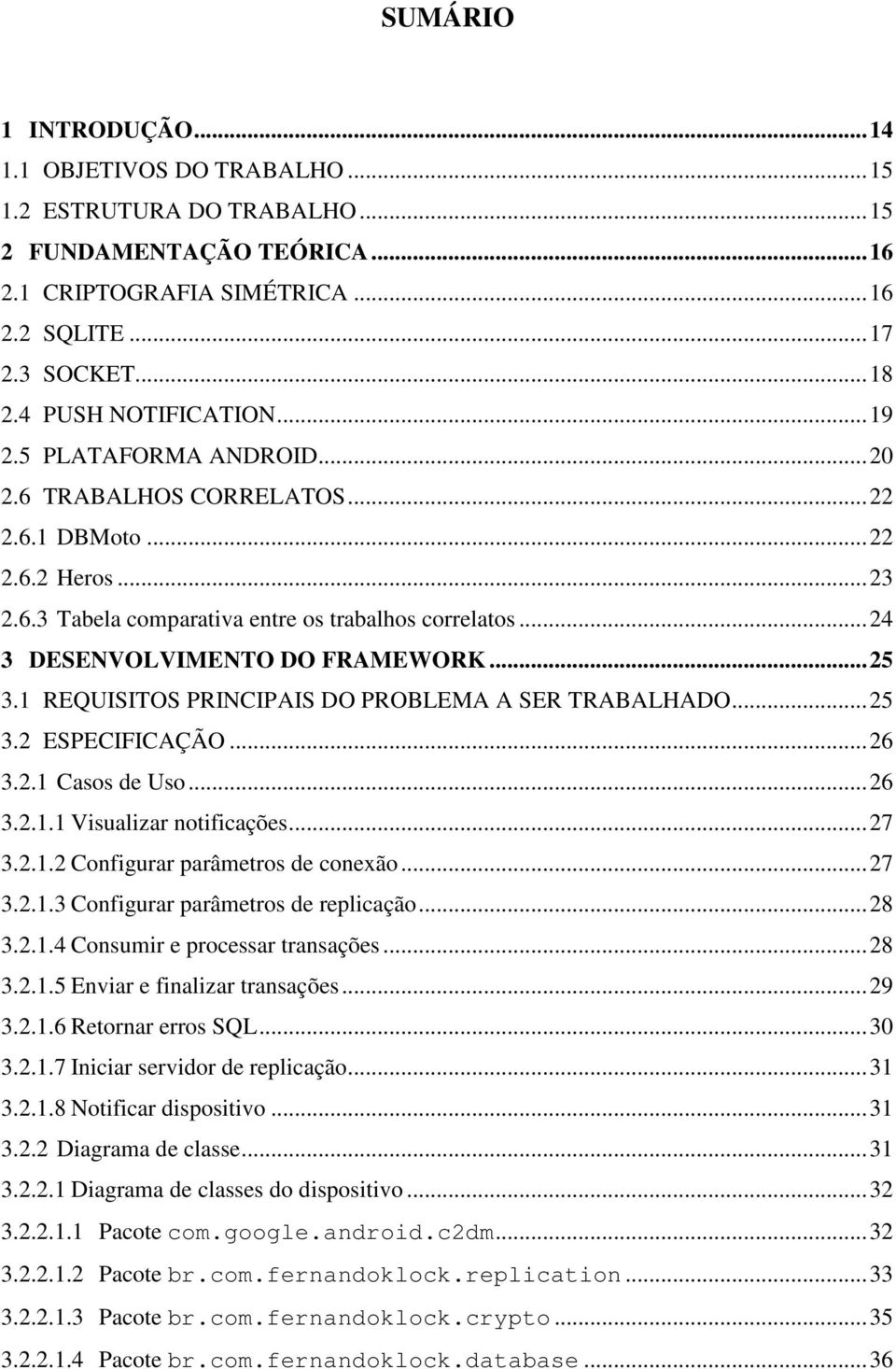 ..24 3 DESENVOLVIMENTO DO FRAMEWORK...25 3.1 REQUISITOS PRINCIPAIS DO PROBLEMA A SER TRABALHADO...25 3.2 ESPECIFICAÇÃO...26 3.2.1 Casos de Uso...26 3.2.1.1 Visualizar notificações...27 3.2.1.2 Configurar parâmetros de conexão.