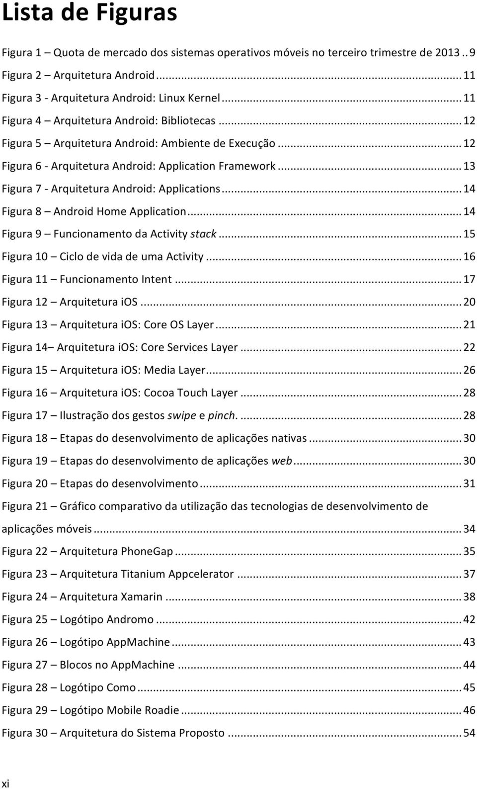 .. 13 Figura 7 - Arquitetura Android: Applications... 14 Figura 8 Android Home Application... 14 Figura 9 Funcionamento da Activity stack... 15 Figura 10 Ciclo de vida de uma Activity.