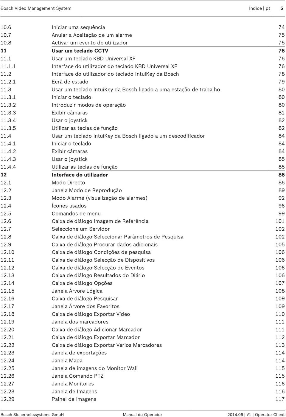 3 Usar um teclado IntuiKey da Bosch ligado a uma estação de trabalho 80 11.3.1 Iniciar o teclado 80 11.3.2 Introduzir modos de operação 80 11.3.3 Exibir câmaras 81 11.3.4 Usar o joystick 82 11.3.5 Utilizar as teclas de função 82 11.