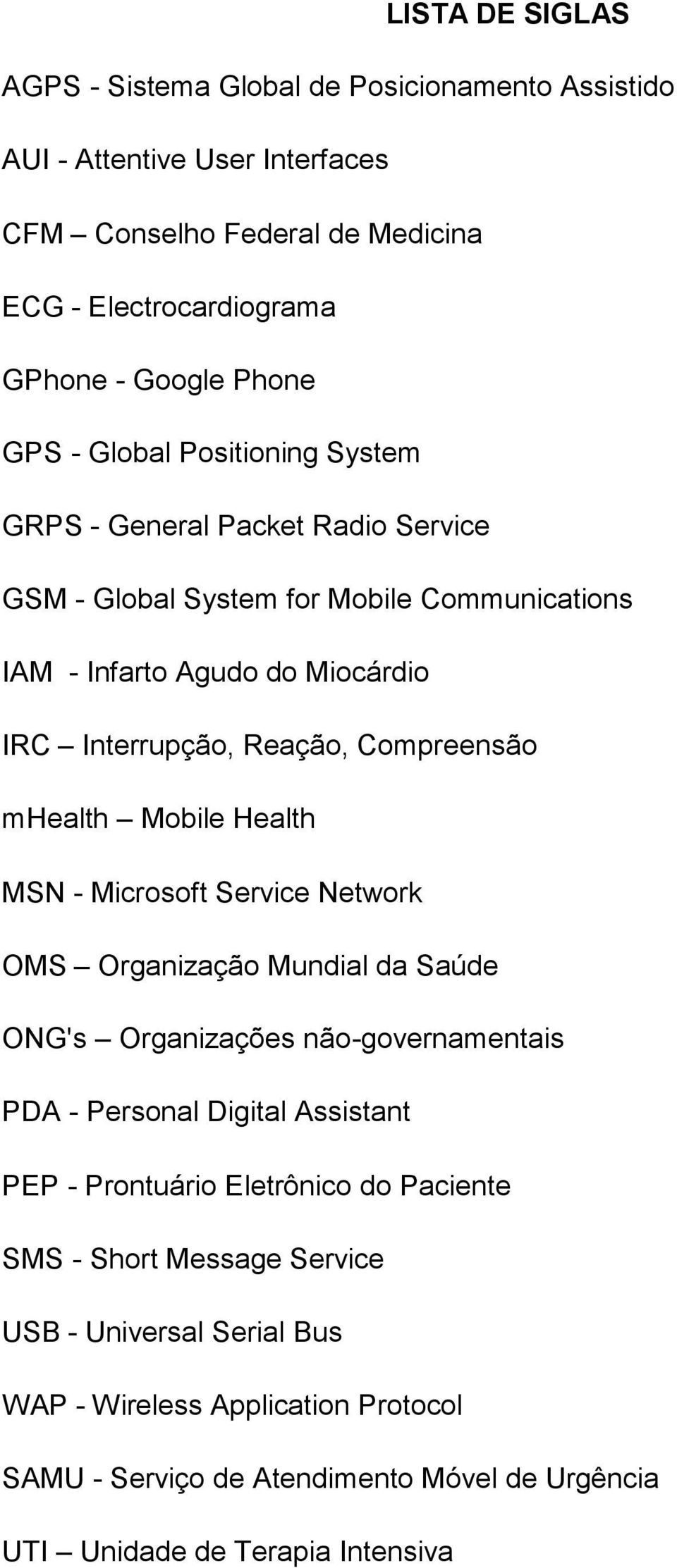 mhealth Mobile Health MSN - Microsoft Service Network OMS Organização Mundial da Saúde ONG's Organizações não-governamentais PDA - Personal Digital Assistant PEP - Prontuário