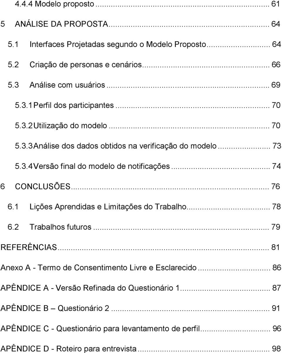 .. 74 6 CONCLUSÕES... 76 6.1 Lições Aprendidas e Limitações do Trabalho... 78 6.2 Trabalhos futuros... 79 REFERÊNCIAS... 81 Anexo A - Termo de Consentimento Livre e Esclarecido.