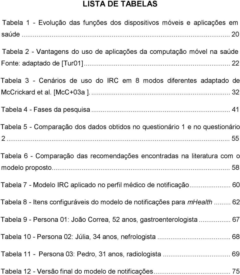 .. 41 Tabela 5 - Comparação dos dados obtidos no questionário 1 e no questionário 2... 55 Tabela 6 - Comparação das recomendações encontradas na literatura com o modelo proposto.