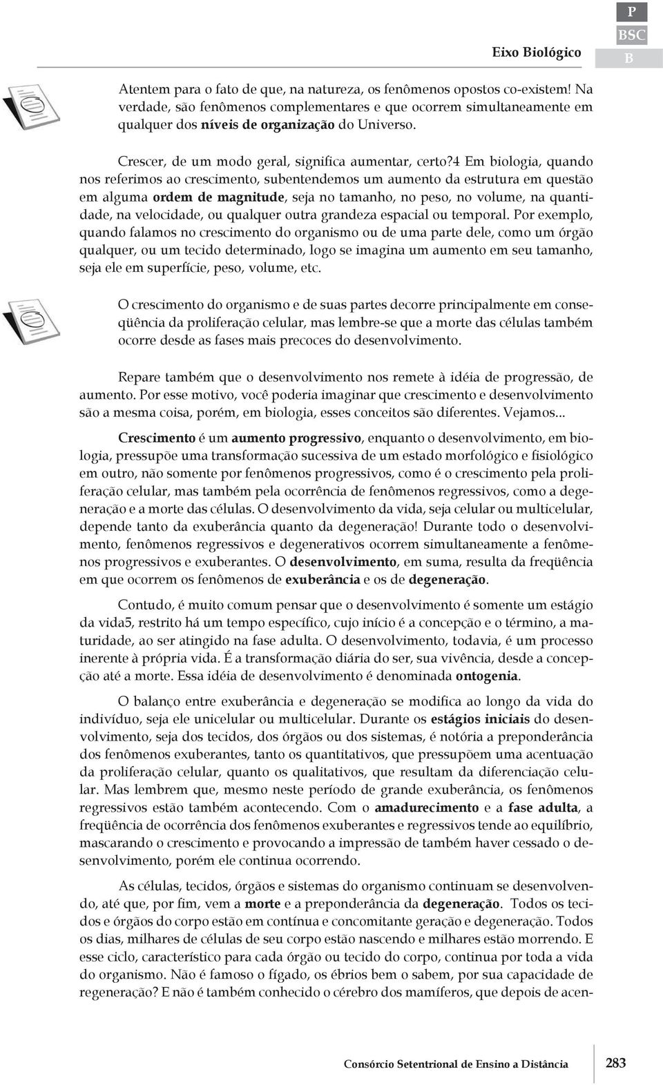 4 Em biologia, quando nos referimos ao crescimento, subentendemos um aumento da estrutura em questão em alguma ordem de magnitude, seja no tamanho, no peso, no volume, na quantidade, na velocidade,