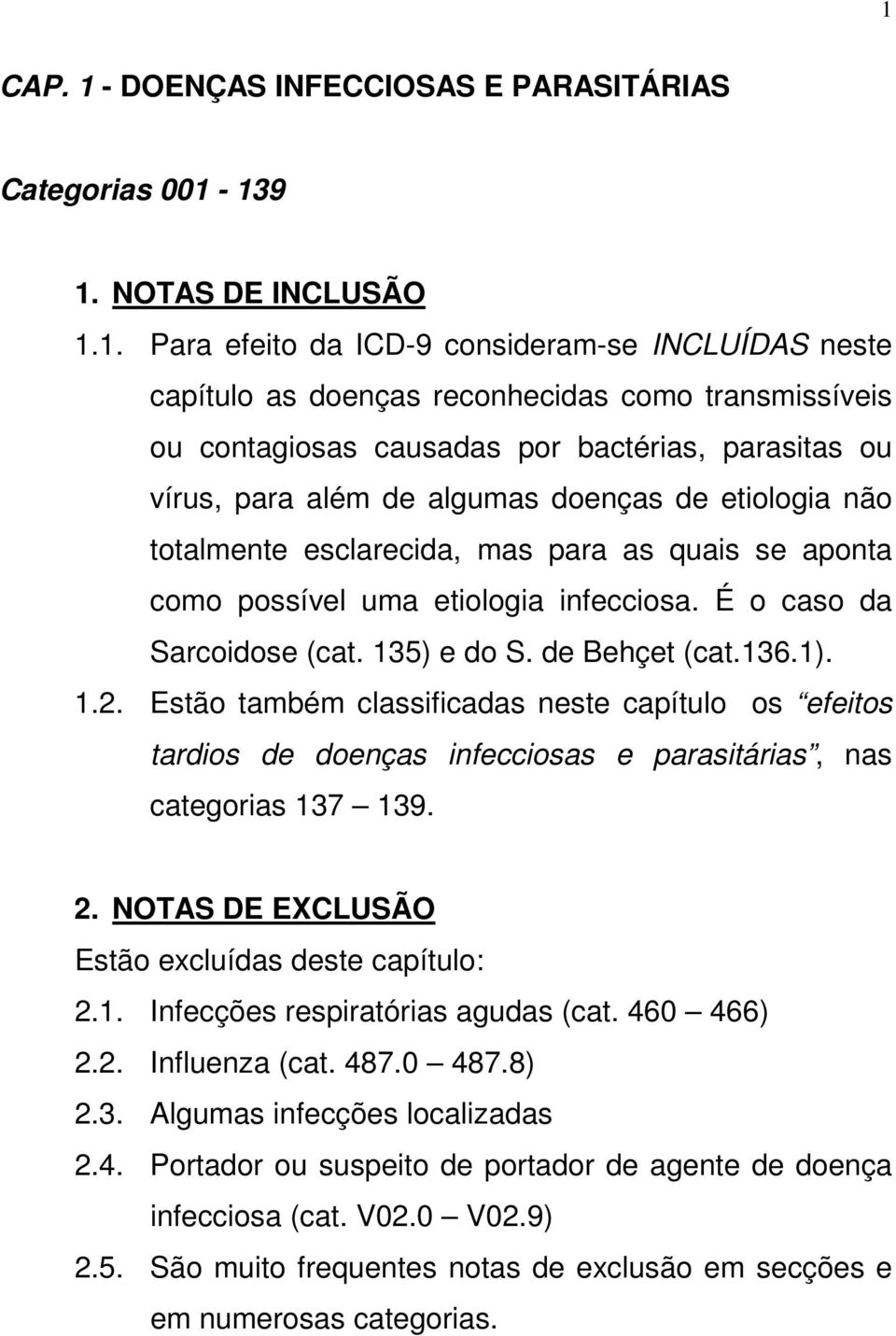 É o caso da Sarcoidose (cat. 135) e do S. de Behçet (cat.136.1). 1.2. Estão também classificadas neste capítulo os efeitos tardios de doenças infecciosas e parasitárias, nas categorias 137 139. 2.