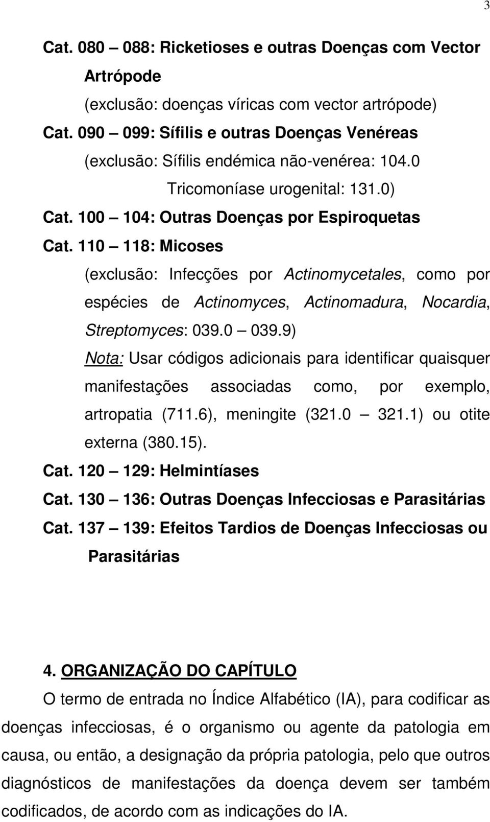 110 118: Micoses (exclusão: Infecções por Actinomycetales, como por espécies de Actinomyces, Actinomadura, Nocardia, Streptomyces: 039.0 039.