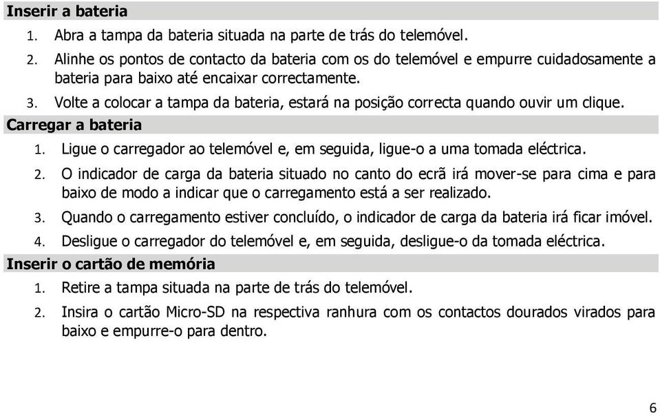 Volte a colocar a tampa da bateria, estará na posição correcta quando ouvir um clique. Carregar a bateria 1. Ligue o carregador ao telemóvel e, em seguida, ligue-o a uma tomada eléctrica. 2.