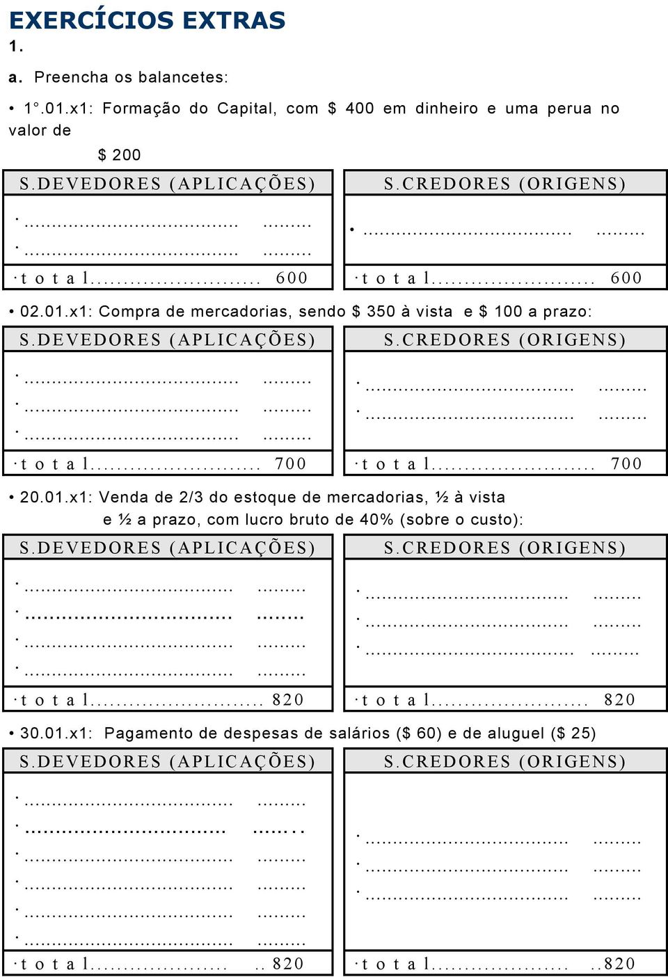 .. 700 t o t a l... 700 20.01.x1: Venda de 2/3 do estoque de mercadorias, ½ à vista e ½ a prazo, com lucro bruto de 40% (sobre o custo): S.DEVEDORES (APLICAÇÕES)...... S.CREDORES (ORIGENS).