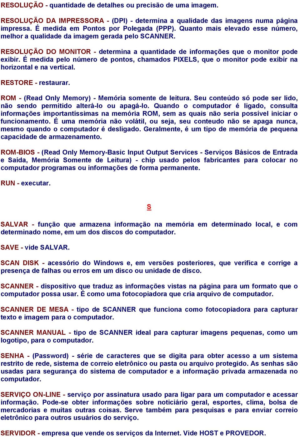 É medida pelo número de pontos, chamados PIXELS, que o monitor pode exibir na horizontal e na vertical. RESTORE - restaurar. ROM - (Read Only Memory) - Memória somente de leitura.