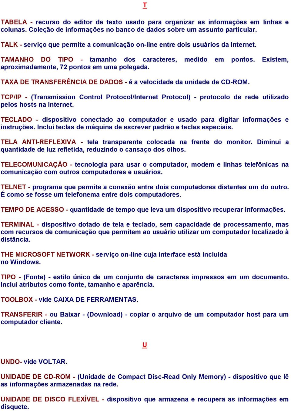 TAXA DE TRANSFERÊNCIA DE DADOS - é a velocidade da unidade de CD-ROM. TCP/IP - (Transmission Control Protocol/Internet Protocol) - protocolo de rede utilizado pelos hosts na Internet.