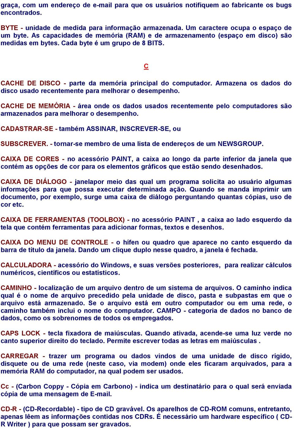 Armazena os dados do disco usado recentemente para melhorar o desempenho. CACHE DE MEMÓRIA - área onde os dados usados recentemente pelo computadores são armazenados para melhorar o desempenho.