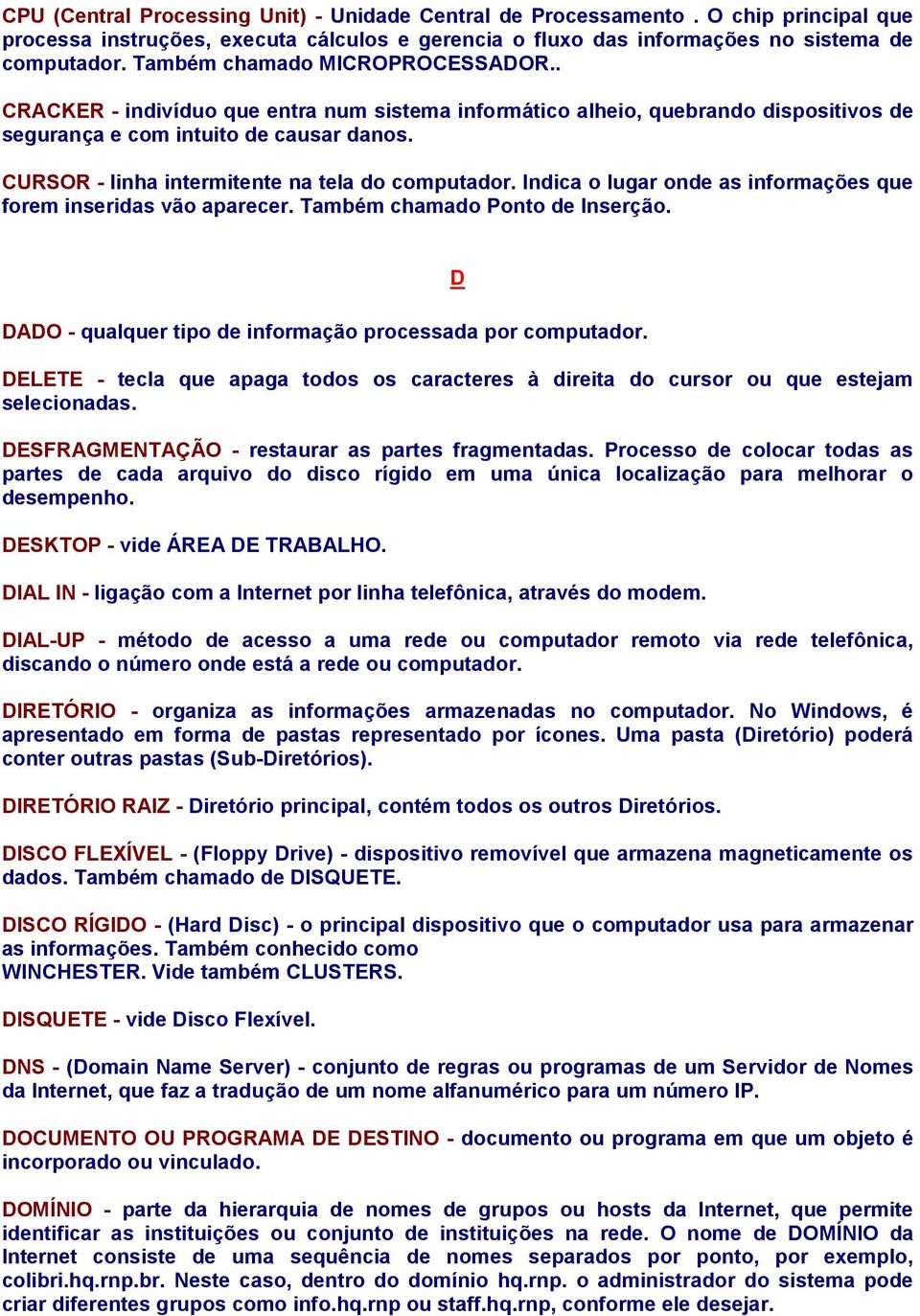 CURSOR - linha intermitente na tela do computador. Indica o lugar onde as informações que forem inseridas vão aparecer. Também chamado Ponto de Inserção.